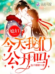 媳妇，今天我们公开吗！